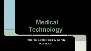 Medical Technology Andrea Saldarriaga Sanaz Azemoon What is