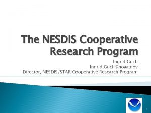 The NESDIS Cooperative Research Program Ingrid Guch Ingrid