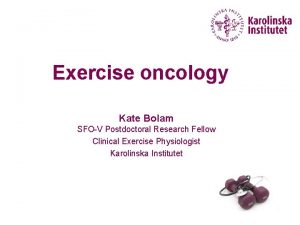 Exercise oncology Kate Bolam SFOV Postdoctoral Research Fellow