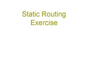 Static Routing Exercise What will the exercise involve