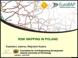 RISK MAPPING IN POLAND Kazimierz Jamroz Wojciech Kustra