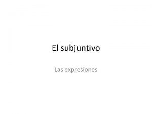 El subjuntivo Las expresiones El subjuntivo Las expresiones