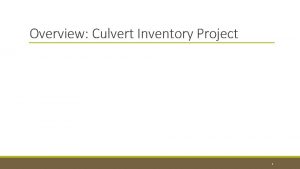 Overview Culvert Inventory Project 1 What is the