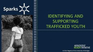 Sparks IDENTIFYING AND SUPPORTING TRAFFICKED YOUTH 2018 Regents