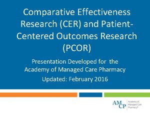 Comparative Effectiveness Research CER and Patient Centered Outcomes