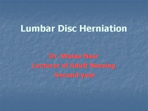 Lumbar Disc Herniation Dr Walaa Nasr Lecturer of