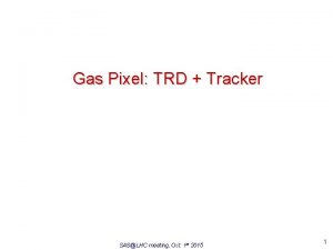 Gas Pixel TRD Tracker SASLHC meeting Oct 1