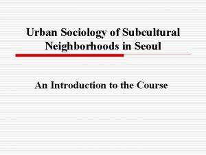 Urban Sociology of Subcultural Neighborhoods in Seoul An