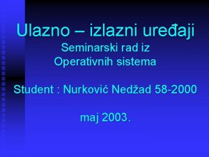 Ulazno izlazni ureaji Seminarski rad iz Operativnih sistema