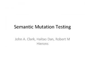 Semantic Mutation Testing John A Clark Haitao Dan