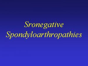 Sronegative Spondyloarthropathies Sronegative Spondyloarthropathies Ankylosing spondylitisAS Reiters syndrome
