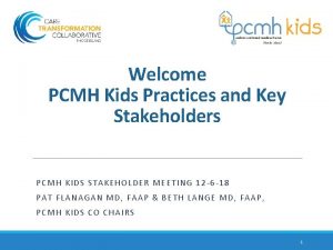 Welcome PCMH Kids Practices and Key Stakeholders PCMH