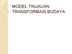 MODEL TINJAUAN TRANSFORMASI BUDAYA PENGERTIAN Model transformasi budaya