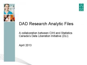 DAD Research Analytic Files A collaboration between CIHI