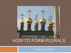 HOW TO FORM PLURALS Russian Level 1 Objectives