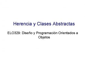 Herencia y Clases Abstractas ELO 329 Diseo y