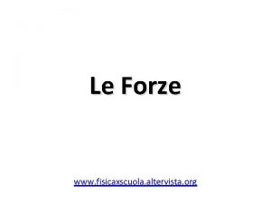 Le Forze www fisicaxscuola altervista org Le Forze
