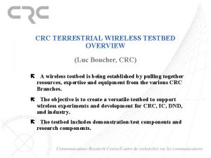 CRC TERRESTRIAL WIRELESS TESTBED OVERVIEW Luc Boucher CRC