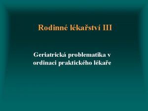 Rodinn lkastv III Geriatrick problematika v ordinaci praktickho