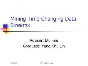 Mining TimeChanging Data Streams Advisor Dr Hsu Graduate