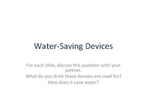 WaterSaving Devices For each slide discuss this question