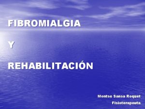 FIBROMIALGIA Y REHABILITACIN Montse Sansa Roquet Fisioterapeuta CONSIDERACIONES