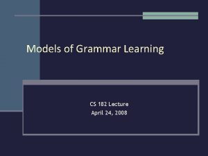 Models of Grammar Learning CS 182 Lecture April