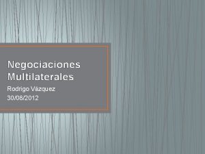 Negociaciones Multilaterales Rodrigo Vzquez 30082012 TEMAS A DISCUTI