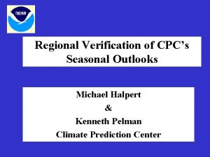 Regional Verification of CPCs Seasonal Outlooks Michael Halpert