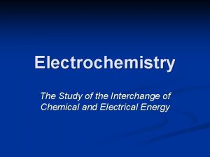 Electrochemistry The Study of the Interchange of Chemical