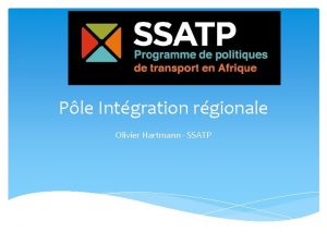 Ple Intgration rgionale Olivier Hartmann SSATP Le processus