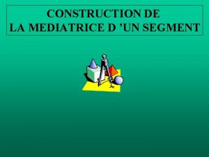 CONSTRUCTION DE LA MEDIATRICE D UN SEGMENT CONSTRUCTION