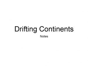 Drifting Continents Notes Continental Drift Some continents appear
