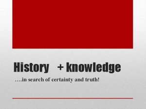 History knowledge in search of certainty and truth
