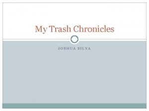 My Trash Chronicles JOSHUA SILVA Trash in our