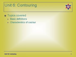 Unit 6 Contouring Topics covered Basic definitions Characterstics