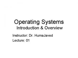 Operating Systems Introduction Overview Instructor Dr Huma Javed