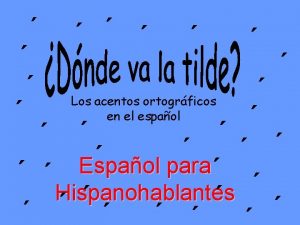 Espaol para Hispanohablantes Los acentos ortogrficos en el