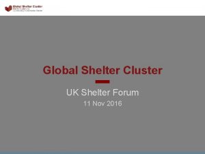 Global Shelter Cluster UK Shelter Forum 11 Nov