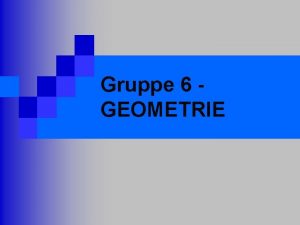 Gruppe 6 GEOMETRIE Aufgabenstellung Ein Programm soll einen