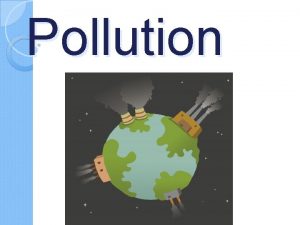 Pollution Pollution Any substance matter or energy that