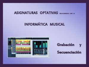 ASIGNATURAS OPTATIVAS RELACIONADAS CON LA INFORMTICA MUSICAL Grabacin