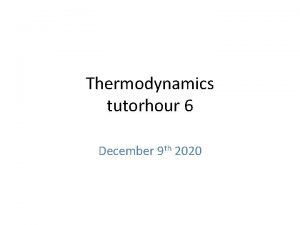 Thermodynamics tutorhour 6 December 9 th 2020 How