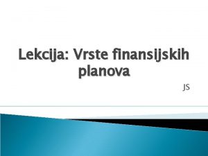 Lekcija Vrste finansijskih planova JS Uvod Postepeno treba