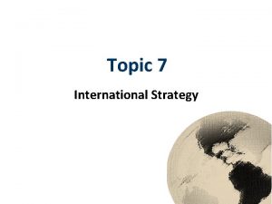 Topic 7 International Strategy International Strategy Definition International