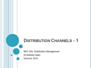 DISTRIBUTION CHANNELS 1 MKT 405 Distribution Management M