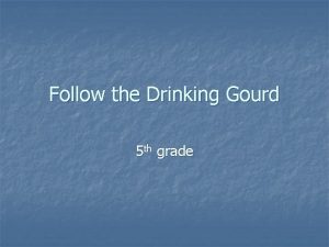 Follow the Drinking Gourd 5 th grade About