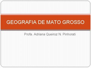 GEOGRAFIA DE MATO GROSSO Profa Adriana Queiroz N