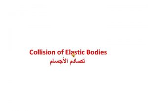 Collision of Elastic Bodies PHENOMENON OF COLLISION Whenever