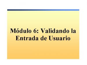 Mdulo 6 Validando la Entrada de Usuario Descripcin